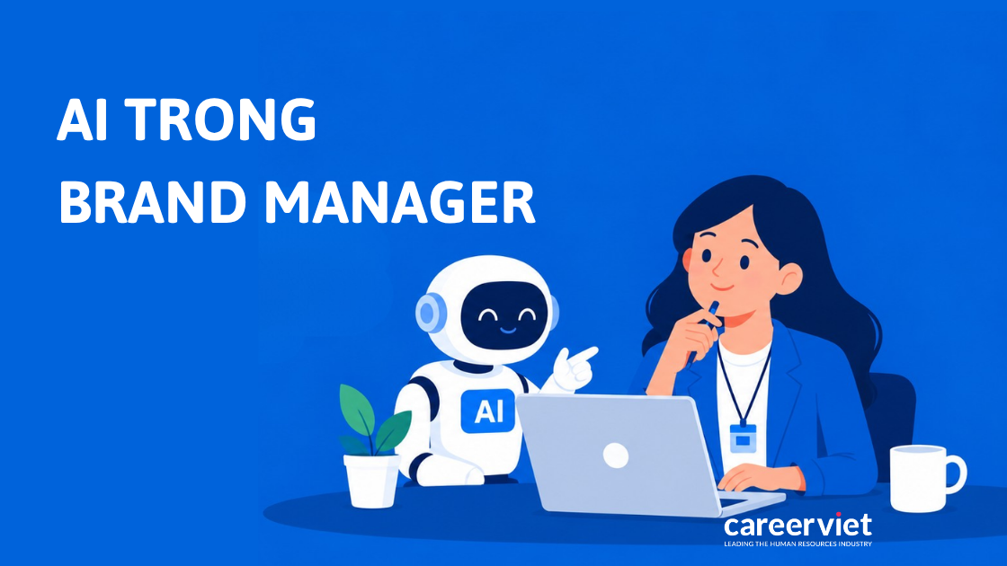 AI hỗ trợ Brand Manager trong nội dung và tổng hợp dữ liệu nhưng không thay thế quyết định chiến lược