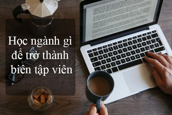 Cách ngành học phù hợp với nghề biên tập 