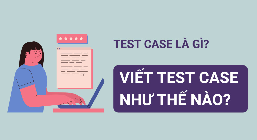 Hướng dẫn cách viết test case đầy đủ, chi tiết